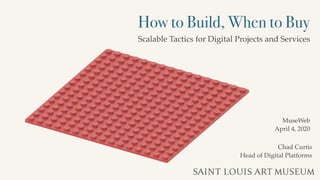 How to Build, When to Buy
Scalable Tactics for Digital Projects and Services
Chad Curtis
Head of Digital Platforms
MuseWeb
April 4, 2020
 
