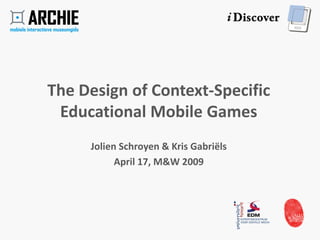 The Design of Context-Specific
 Educational Mobile Games
     Jolien Schroyen & Kris Gabriëls
           April 17, M&W 2009
 
