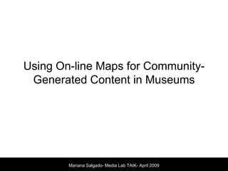 Using On-line Maps for Community-Generated Content in Museums  Mariana Salgado- Media Lab TAIK- April 2009 