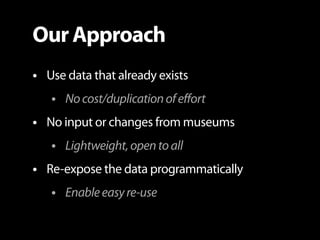 Our Approach
• Use data that already exists
   • No cost/duplication of effort
• No input or changes from museums
   • Lig...
