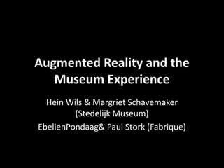 Augmented Reality and the Museum Experience Hein Wils & Margriet Schavemaker (Stedelijk Museum) EbelienPondaag & Paul Stork (Fabrique) 