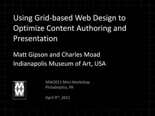 Using Grid-based Web Design to Optimize Content Authoring and Presentation Matt Gipson and Charles Moad Indianapolis Museum of Art, USA MW2011 Mini-Workshop Philadelphia, PA April 9th, 2011 