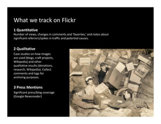 What we track on Flickr
1 Quantitative
Number of views, changes in comments and ‘favorites,’ and notes about  
significant...