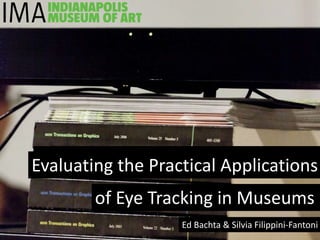 Evaluating the Practical Applications
Evaluating the Practical Applications
        of Eye Tracking in Museums
                   Ed Bachta & Silvia Filippini-Fantoni
 