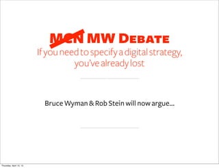 MCN MW Debate
                         If you need to specify a digital strategy,
                                   you’ve already lost


                           Bruce Wyman & Rob Stein will now argue…




Thursday, April 12, 12
 