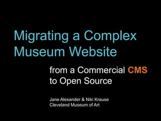 Migrating a Complex
Museum Website
from a Commercial CMS
to Open Source
Jane Alexander & Niki Krause
Cleveland Museum of Art
 