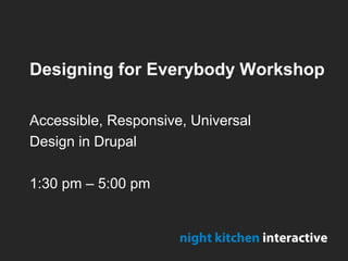 Designing for Everybody Workshop
Accessible, Responsive, Universal
Design in Drupal
1:30 pm – 5:00 pm
night kitchen interactive
 
