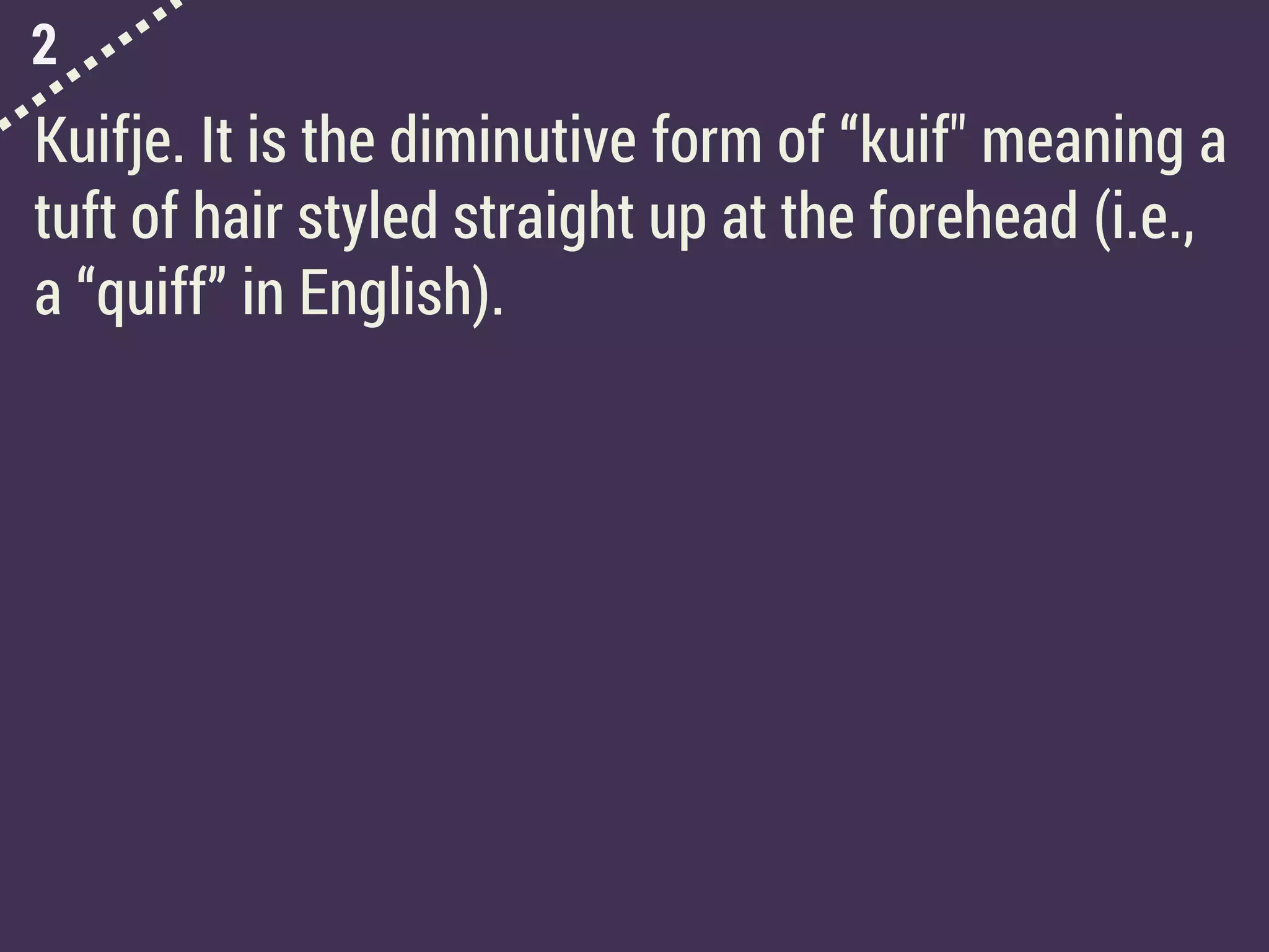 2
Kuifje. It is the diminutive form of “kuif" meaning a
tuft of hair styled straight up at the forehead (i.e.,
a “quiff” in English).
 