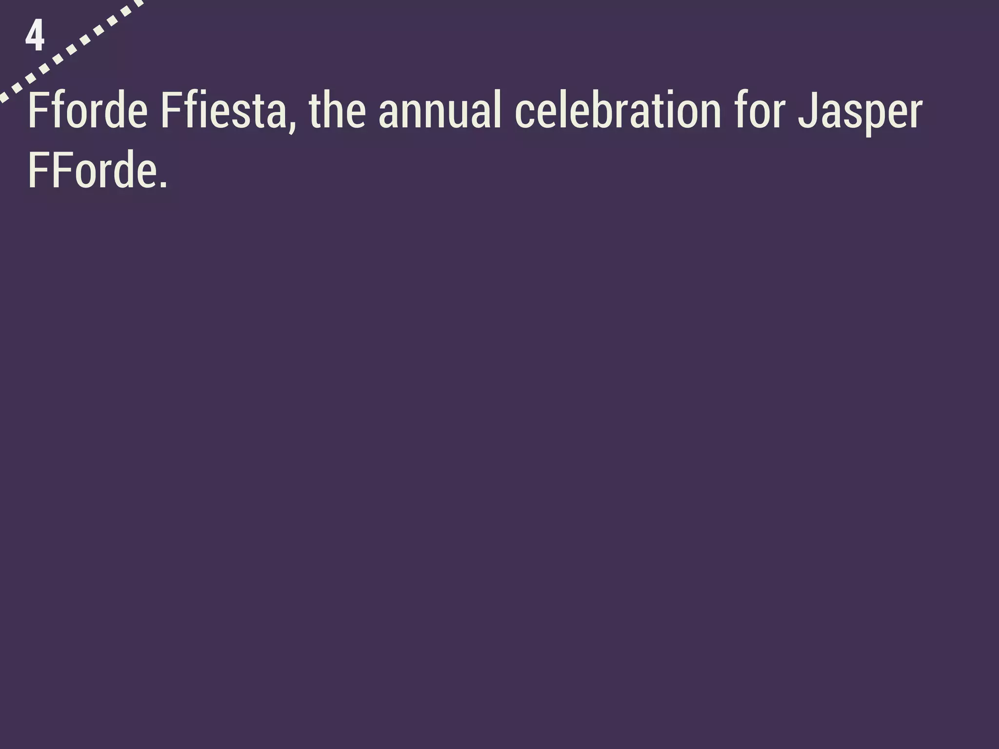 4
Fforde Ffiesta, the annual celebration for Jasper
FForde.
 