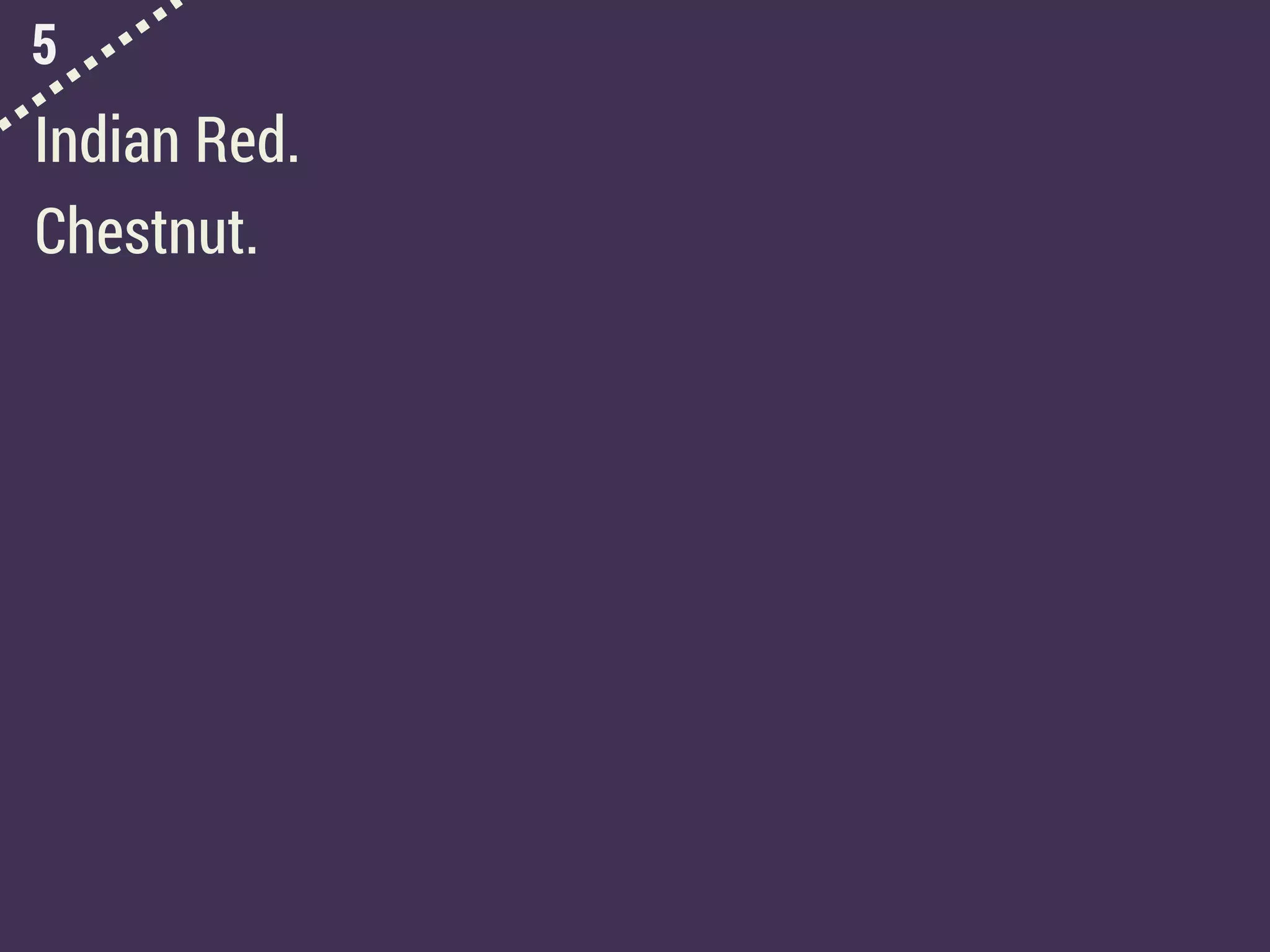 5
Indian Red.
Chestnut.
 