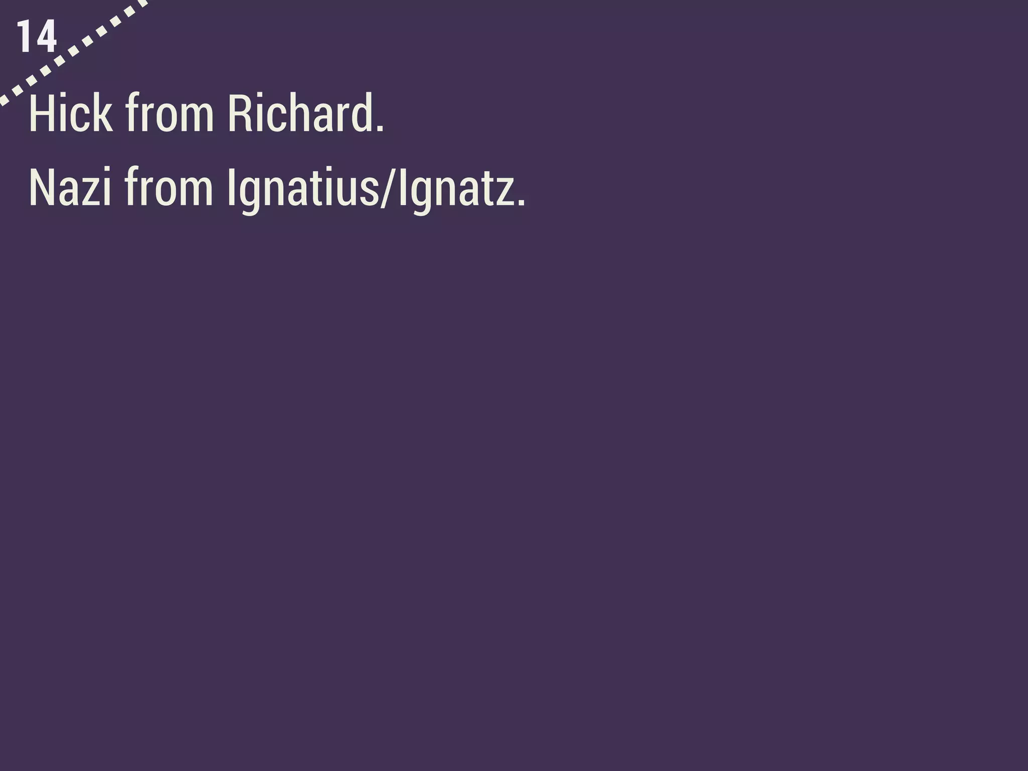 14
Hick from Richard.
Nazi from Ignatius/Ignatz.
 