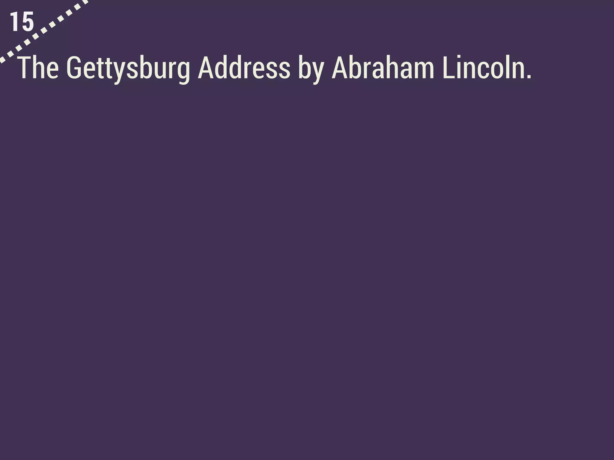 15
The Gettysburg Address by Abraham Lincoln.
 