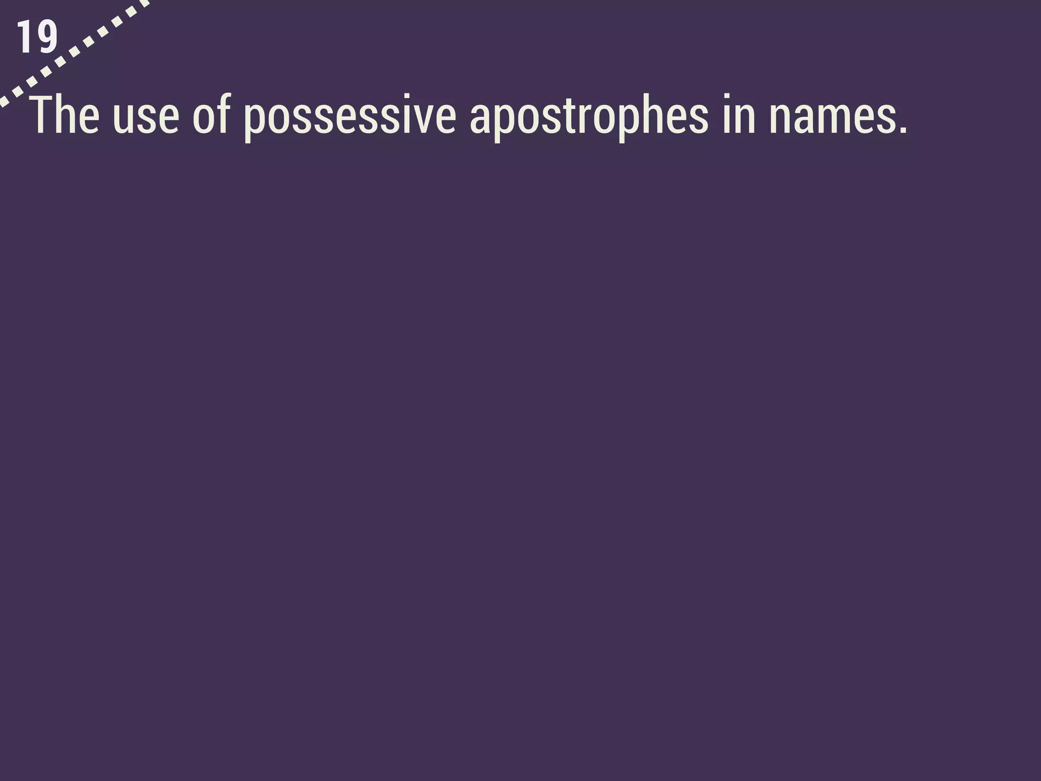 19
The use of possessive apostrophes in names.
 