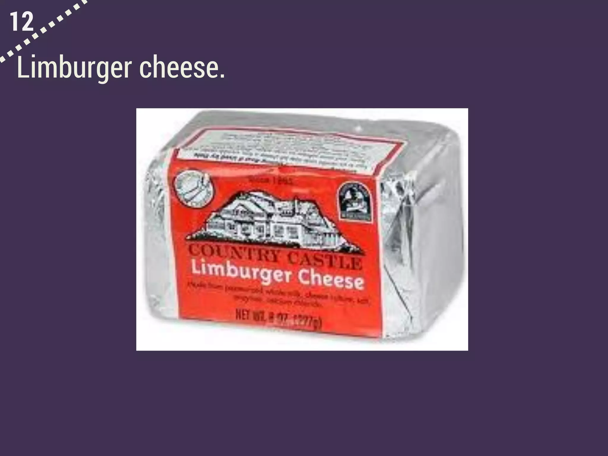 12
Limburger cheese.
 