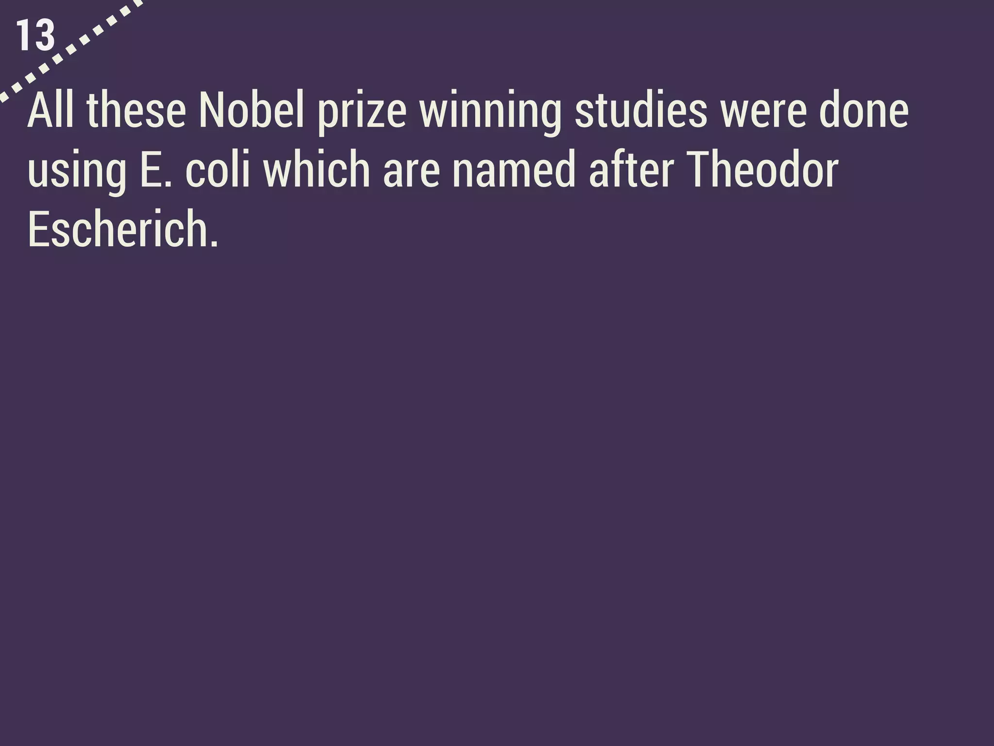 13
All these Nobel prize winning studies were done
using E. coli which are named after Theodor
Escherich.
 