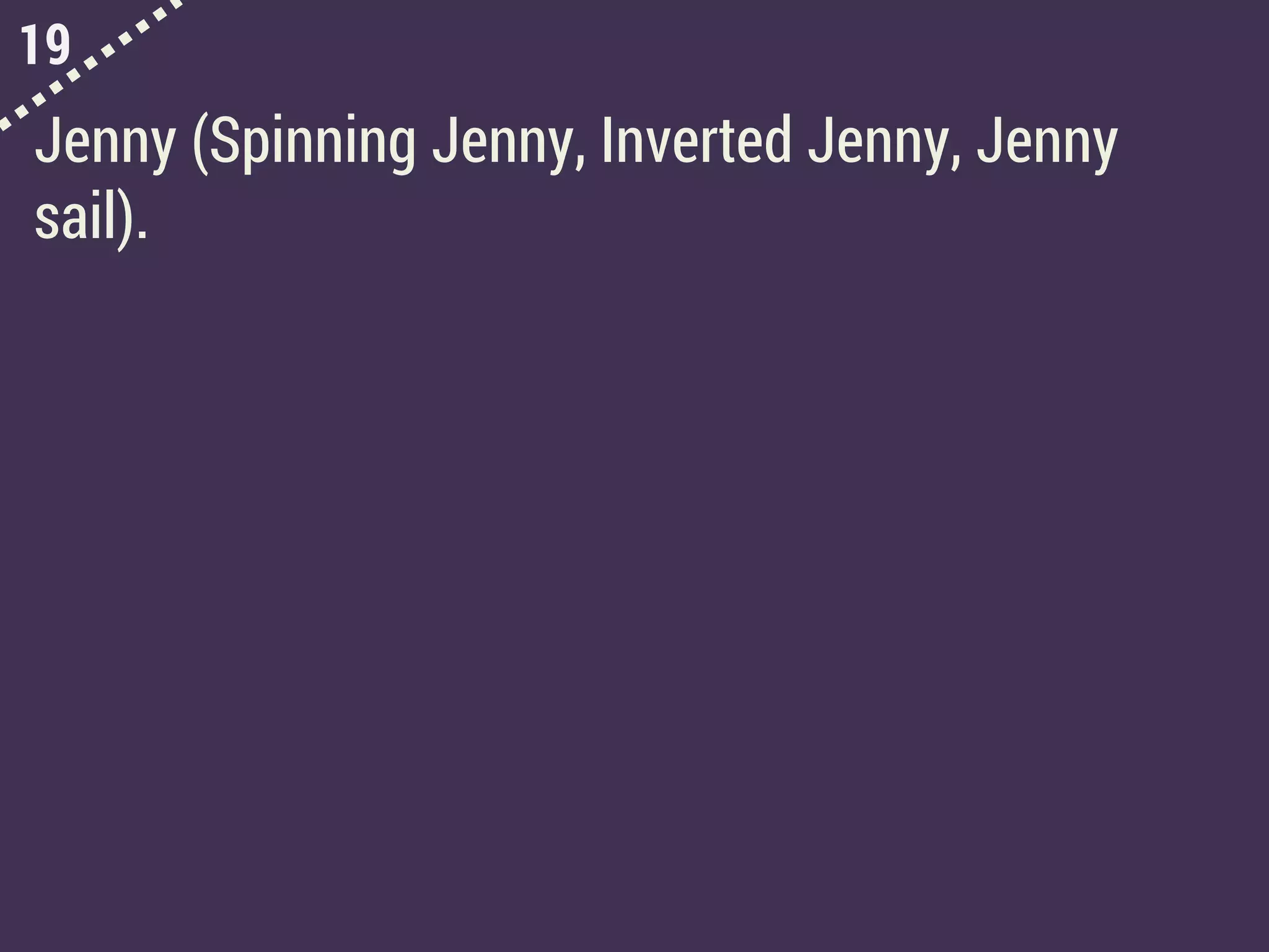 19
Jenny (Spinning Jenny, Inverted Jenny, Jenny
sail).
 