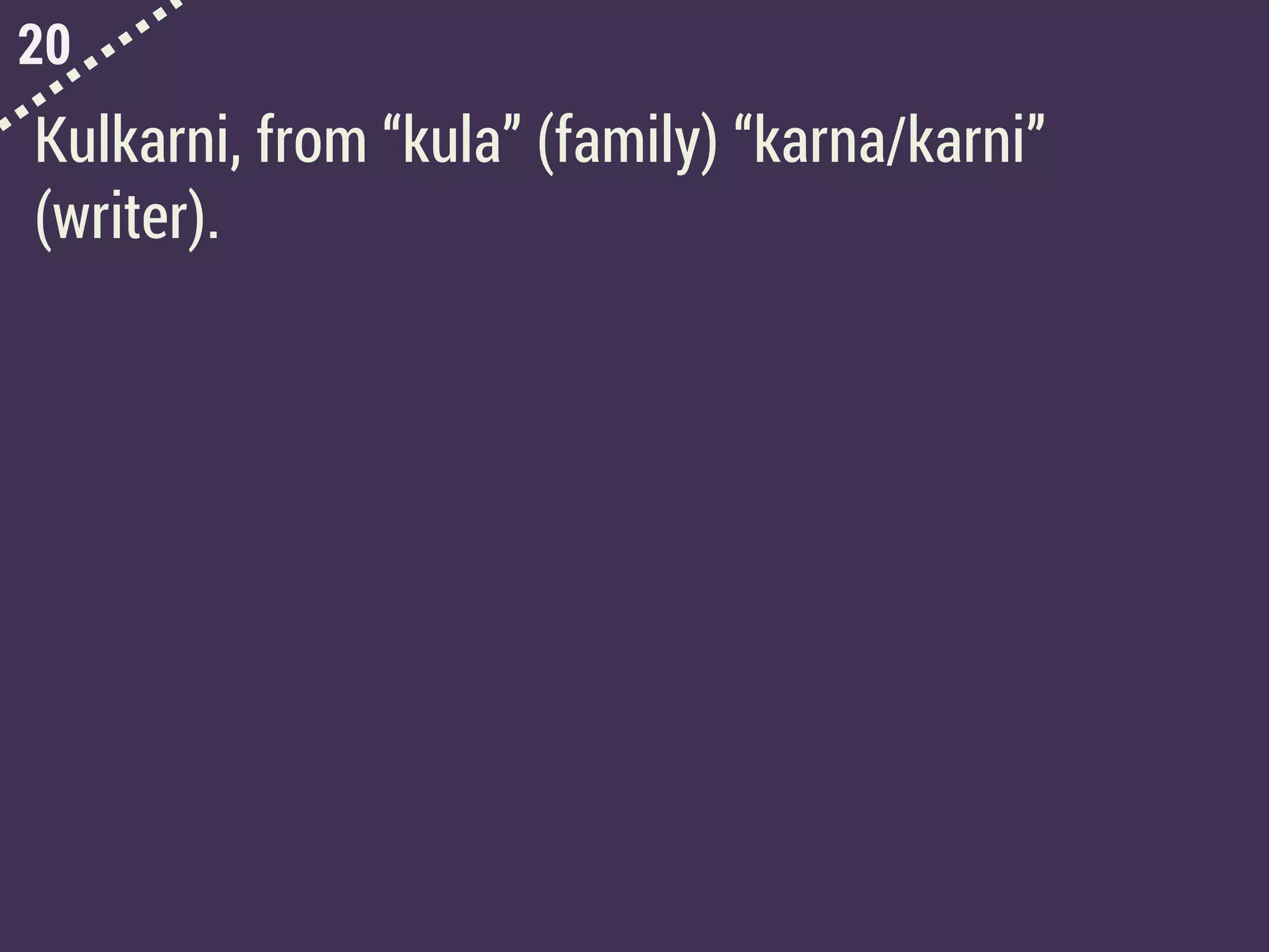 20
Kulkarni, from “kula” (family) “karna/karni”
(writer).
 