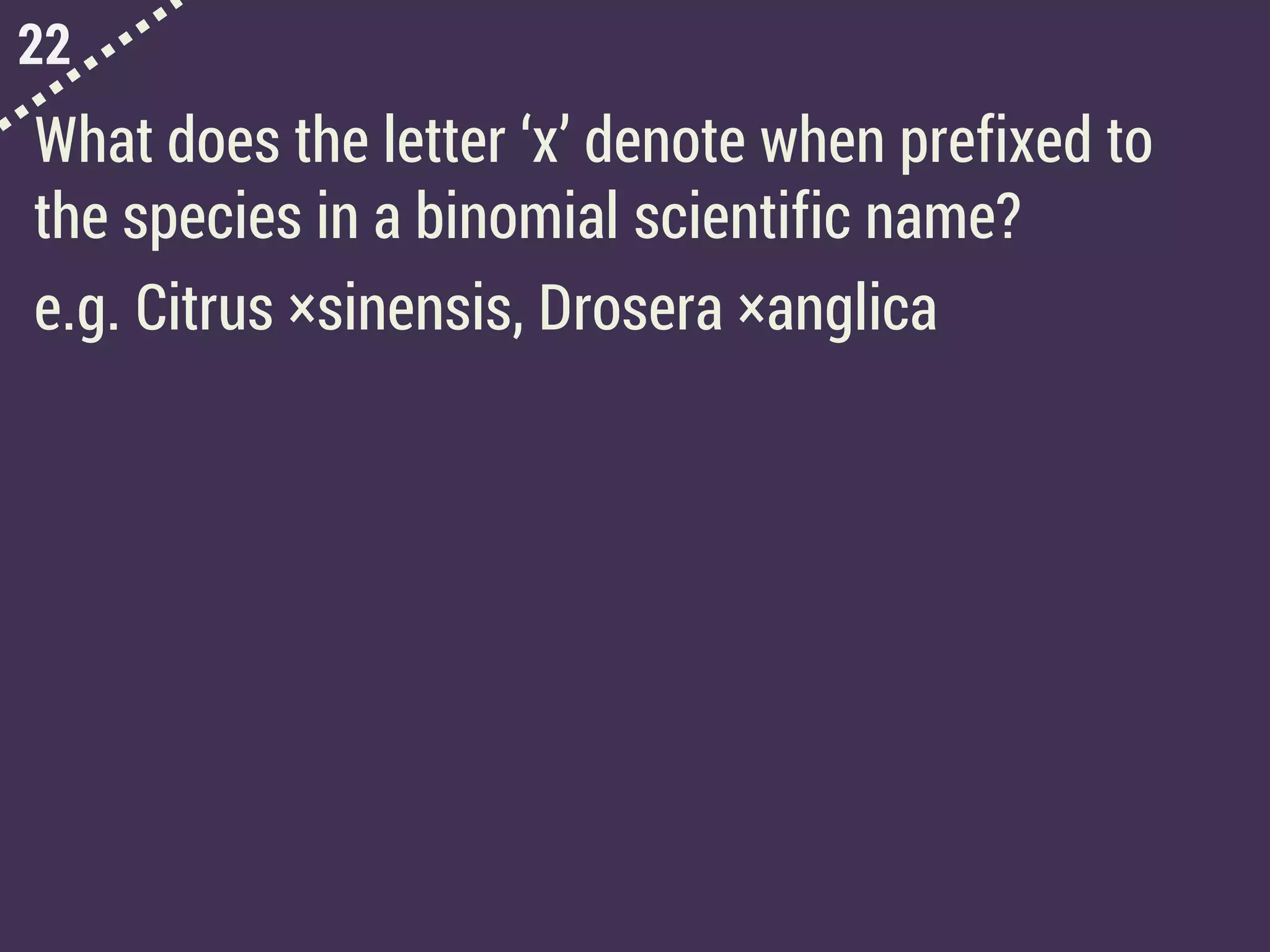 22
What does the letter ‘x’ denote when prefixed to
the species in a binomial scientific name?
e.g. Citrus ×sinensis, Drosera ×anglica
 