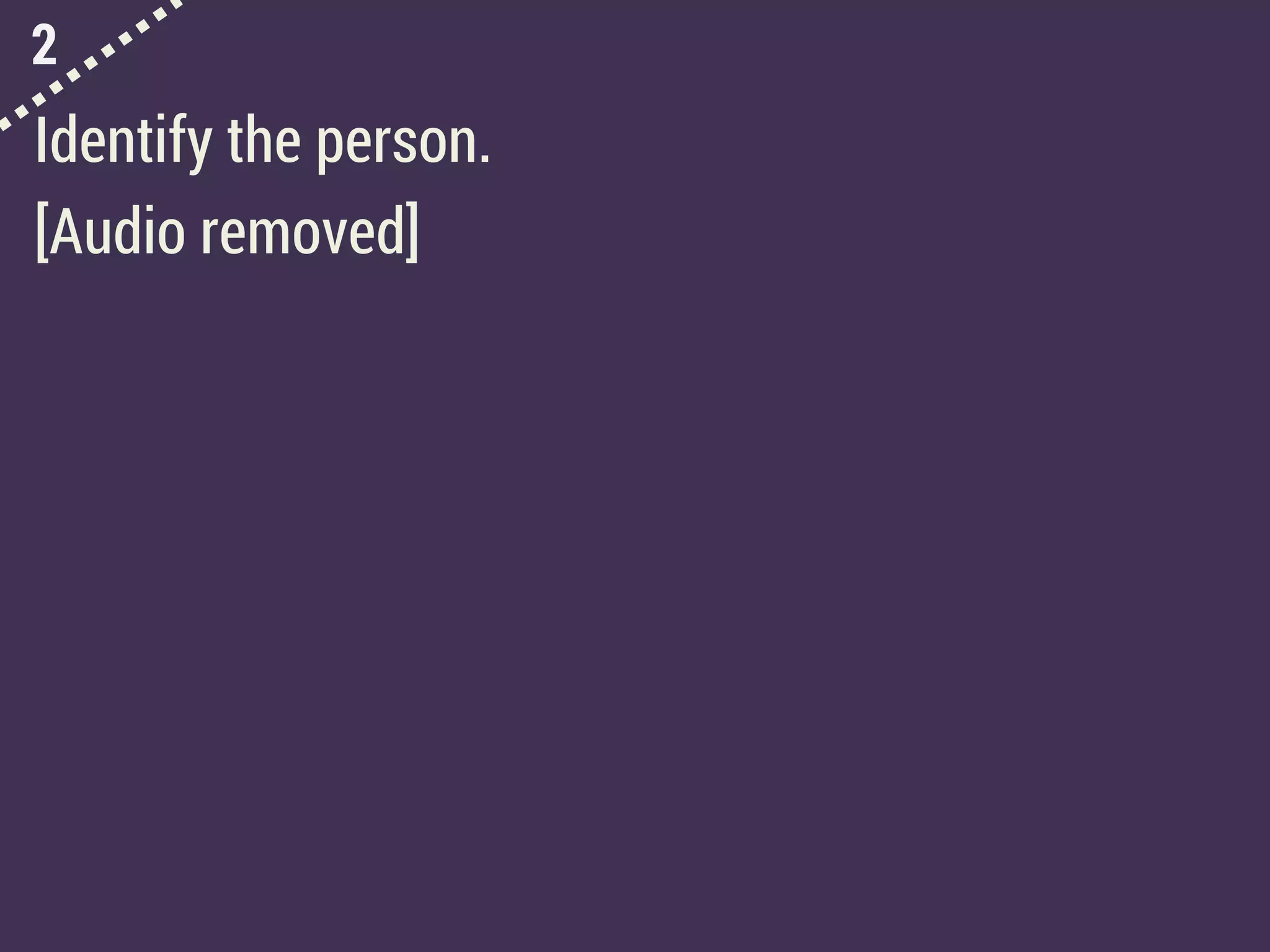 2
Identify the person.
[Audio removed]
 