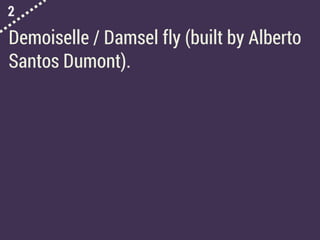 2
Demoiselle / Damsel fly (built by Alberto
Santos Dumont).
 