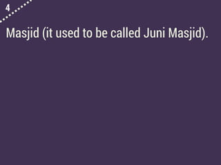 4
Masjid (it used to be called Juni Masjid).
 