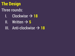 The Design
Three rounds:
I. Clockwise  18
II. Written  5
III. Anti-clockwise  18
 