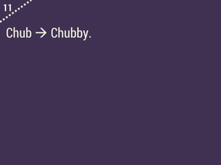 11
Chub  Chubby.
 