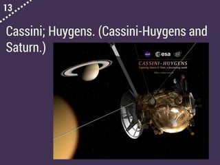 13
Cassini; Huygens. (Cassini-Huygens and
Saturn.)
 