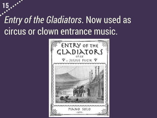 15
Entry of the Gladiators. Now used as
circus or clown entrance music.
 