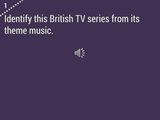 1
Identify this British TV series from its
theme music.
 
