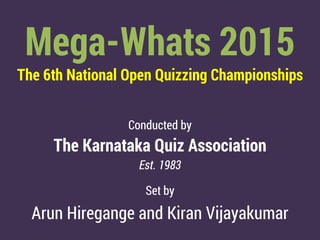 Mega-Whats 2015
The 6th National Open Quizzing Championships
Conducted by
The Karnataka Quiz Association
Est. 1983
Set by
Arun Hiregange and Kiran Vijayakumar
 