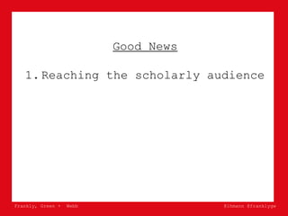 Frankly, Green + Webb @lhmann @franklygw
Good News
1. Reaching the scholarly audience
 