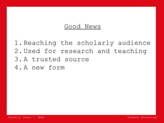 Frankly, Green + Webb @lhmann @franklygw
Good News
1. Reaching the scholarly audience
2. Used for research and teaching
3....