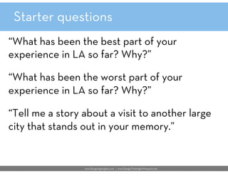 Starter questions
“What has been the best part of your 
experience in LA so far? Why?”

“What has been the worst part of y...