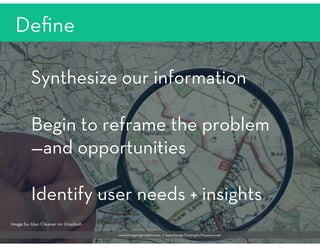 Deﬁne

Synthesize our information 

Begin to reframe the problem
—and opportunities

Identify user needs + insights


Imag...