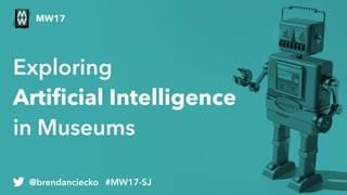 Exploring 
Artiﬁcial Intelligence  
in Museums
@brendanciecko #MW17-SJ
MW17
 