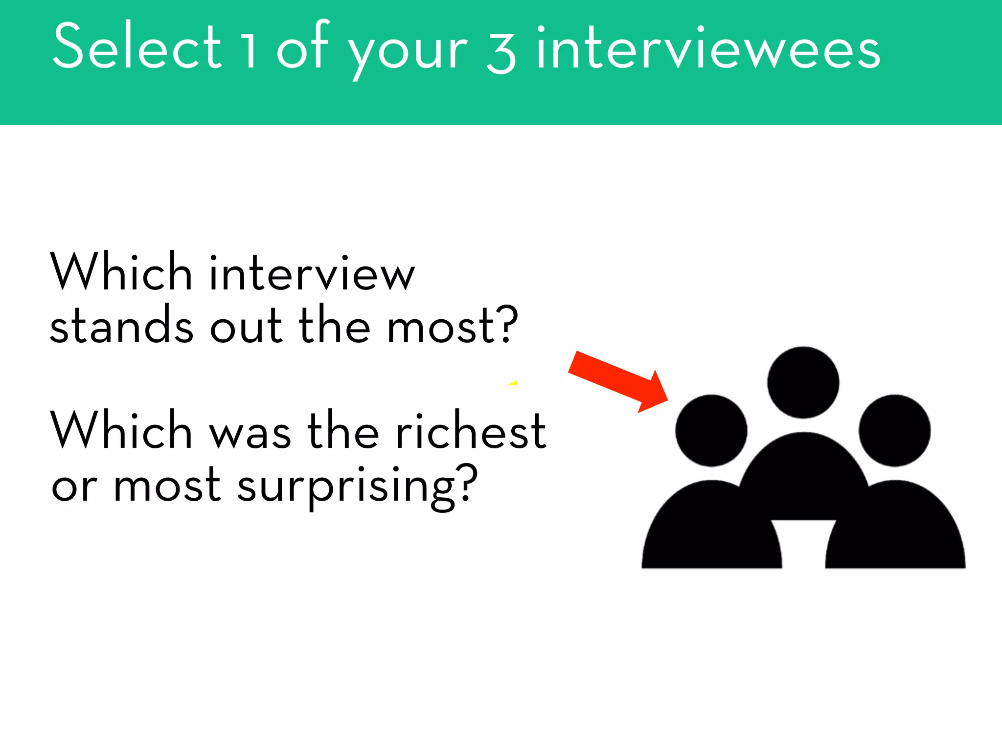 Select 1 of your 3 interviewees
Which interview
stands out the most?
Which was the richest
or most surprising?
 