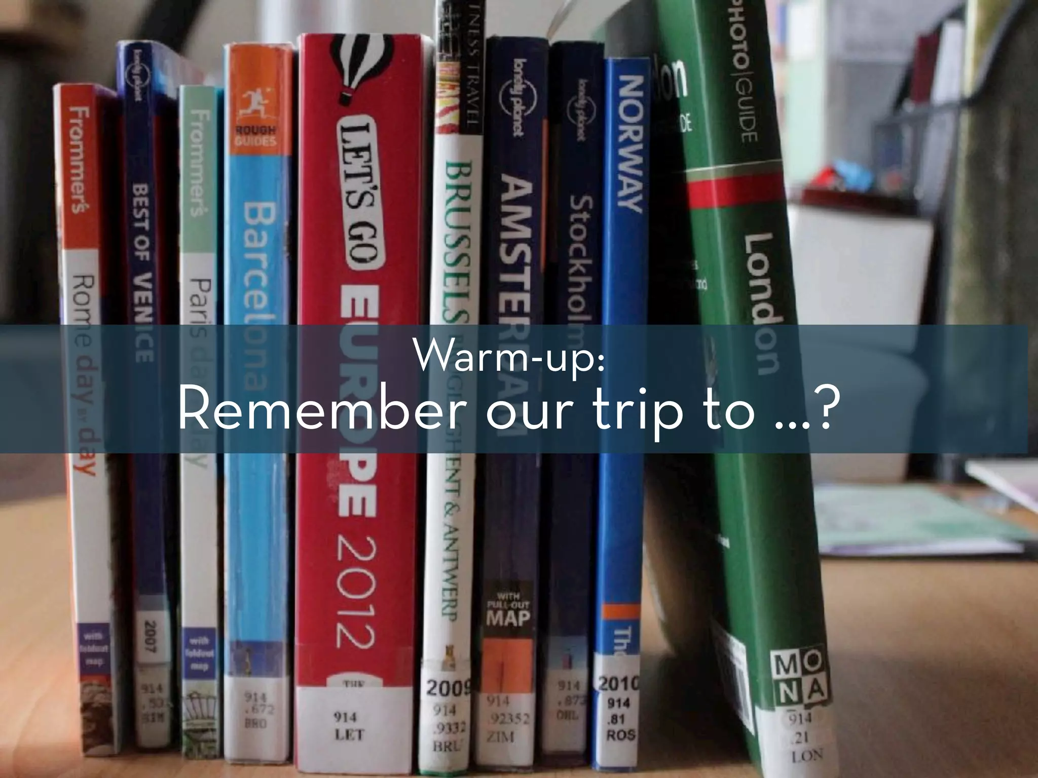 Warm-up:
Remember our trip to …?
44
 