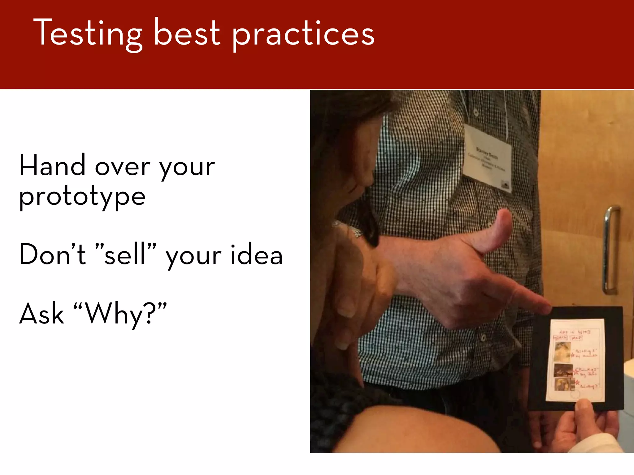 Hand over your
prototype
Don’t ”sell” your idea
Ask “Why?”
Testing best practices
 