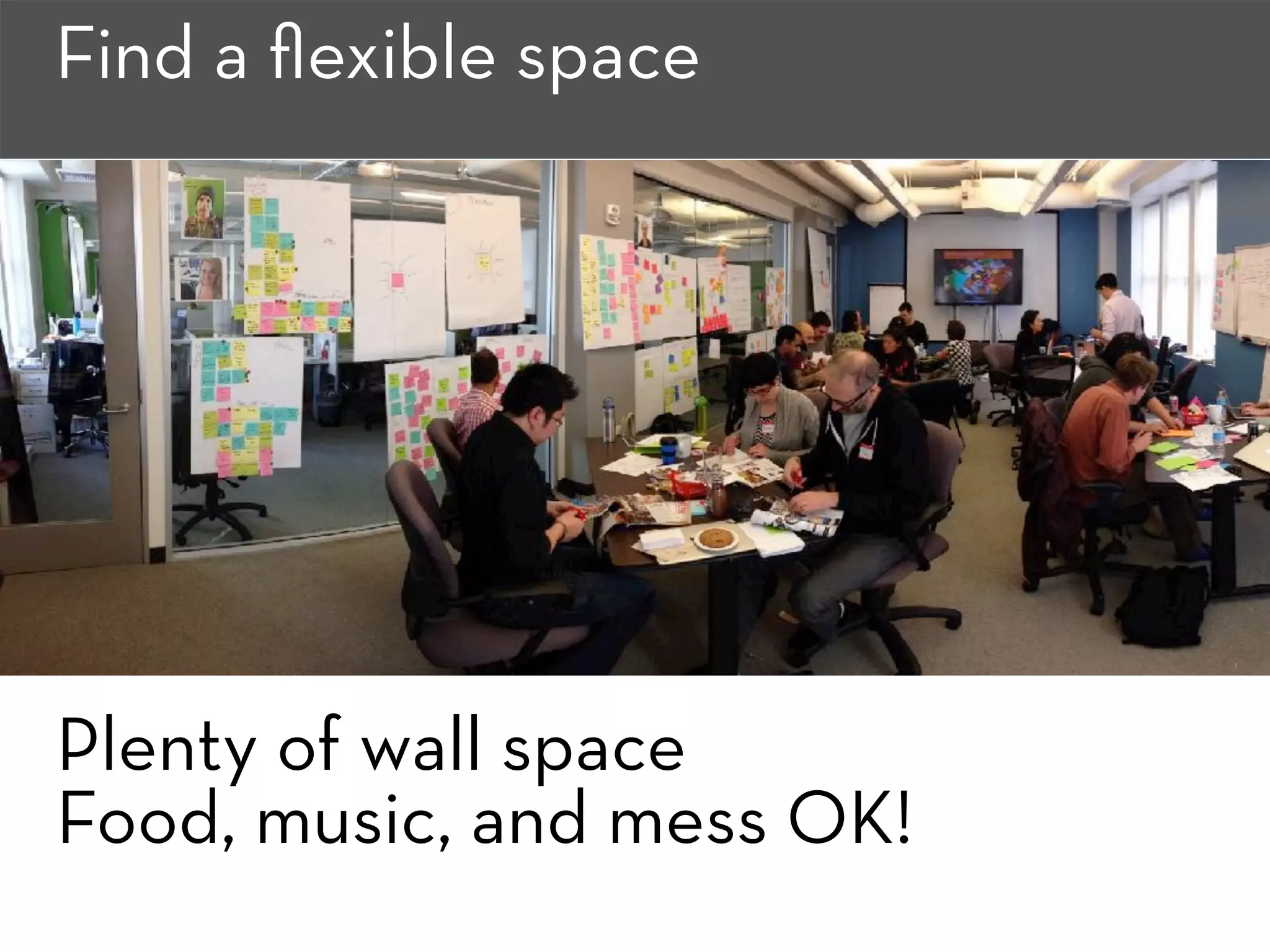 Find a ﬂexible space
Plenty of wall space
Food, music, and mess OK!
 