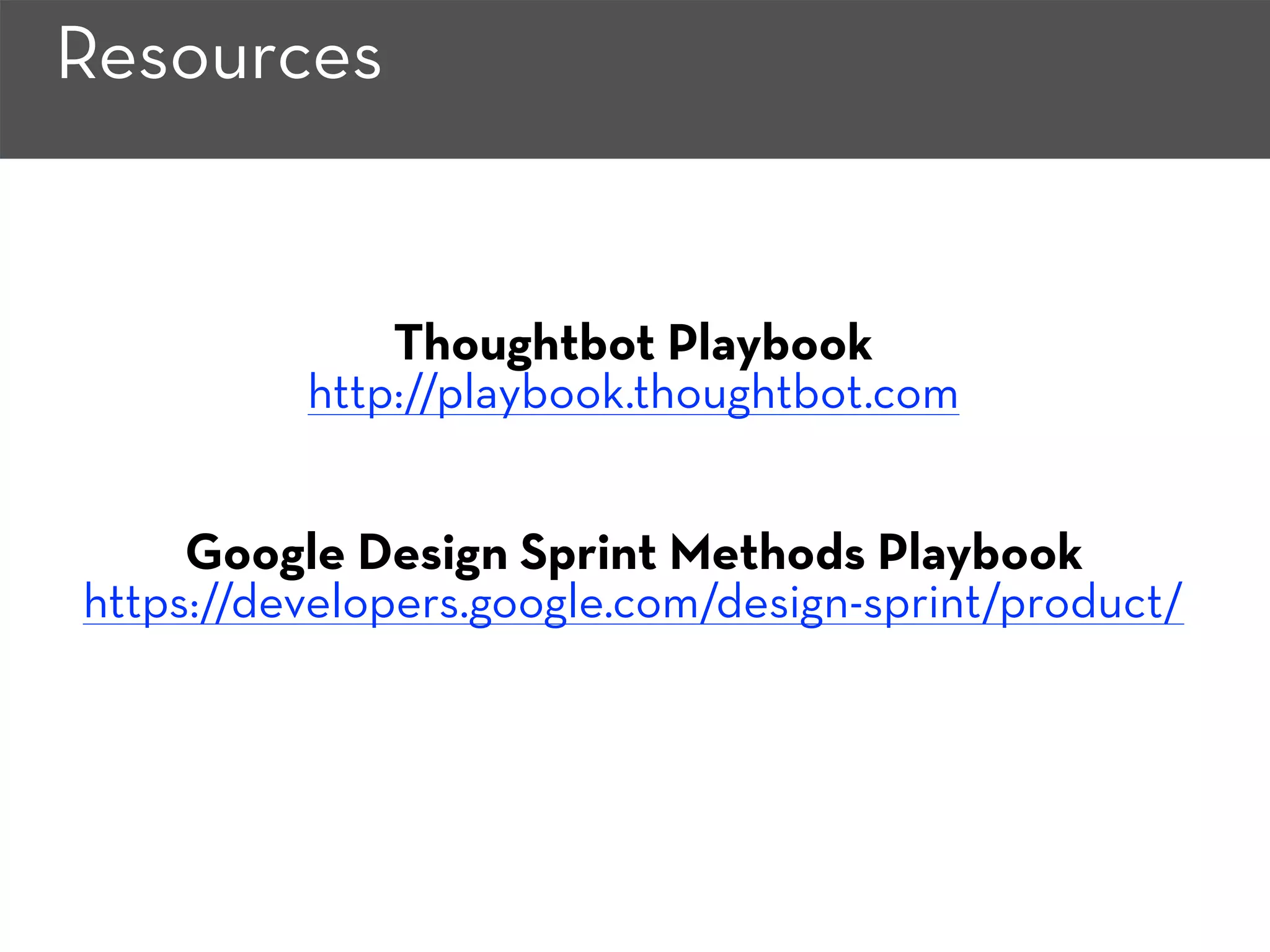 Resources
Thoughtbot Playbook
http://playbook.thoughtbot.com
Google Design Sprint Methods Playbook
https://developers.google.com/design-sprint/product/
 