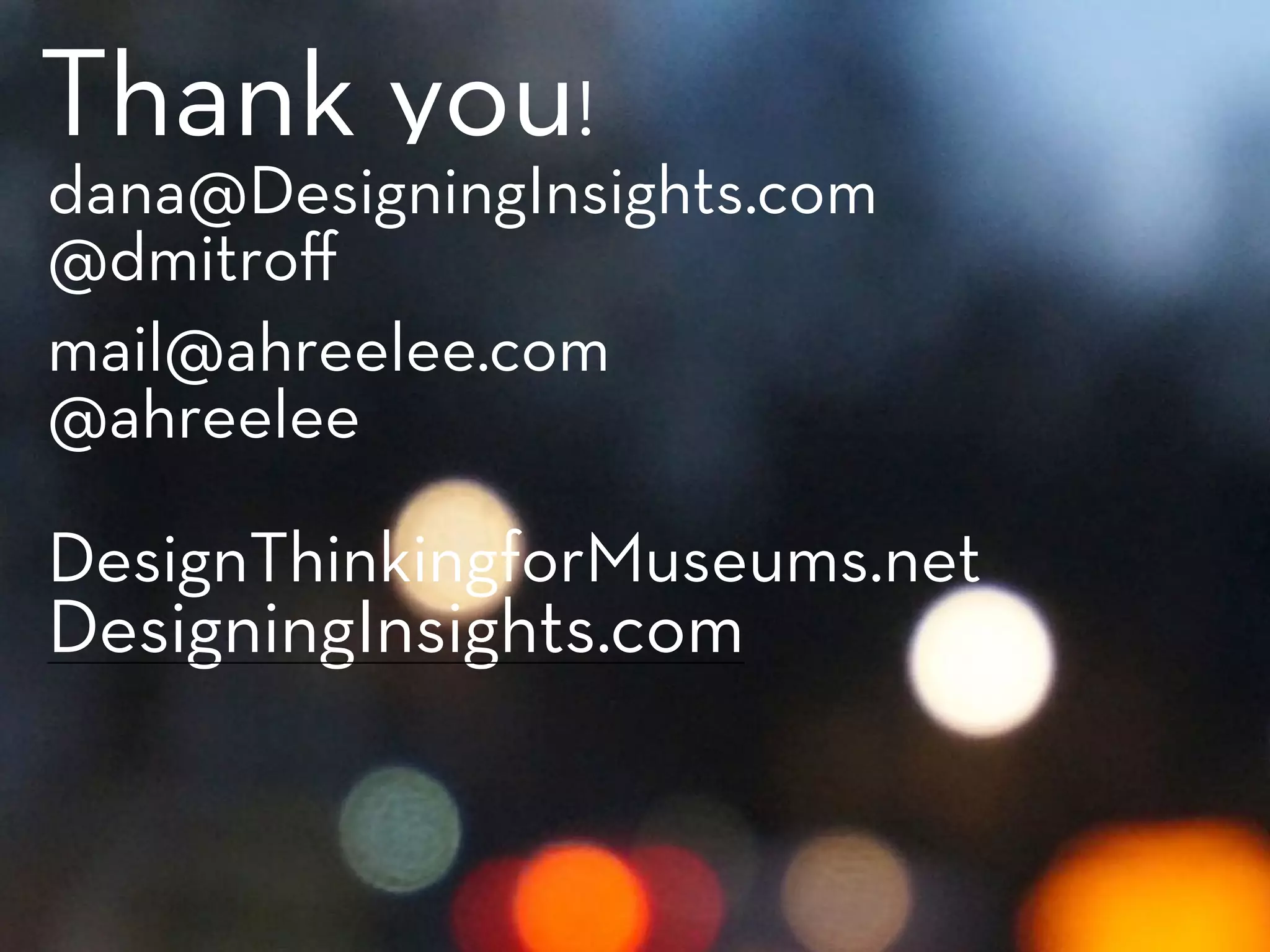 dana@DesigningInsights.com
@dmitroﬀ
mail@ahreelee.com
@ahreelee
DesignThinkingforMuseums.net
DesigningInsights.com
Thank you!
 