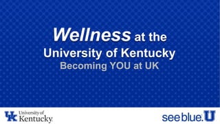 Wellness at the
University of Kentucky
Becoming YOU at UK
 