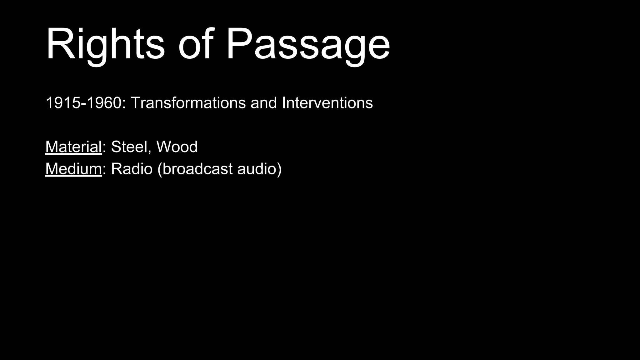 1915-1960: Transformations and Interventions
Material: Steel, Wood
Medium: Radio (broadcast audio)
Rights of Passage
 