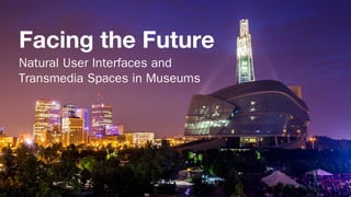 Facing the Future
Natural User Interfaces and
Transmedia Spaces in Museums
 