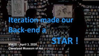 tMW20 – April 3, 2020
Iteration made our
Back-end a
STAR !
Cleveland Museum of Art
 