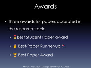 MW’24 - 02-04.12.24 - Message from MW’24 PC Chairs
Awards
• Three awards for papers accepted in
the research track:
• 🎖Best Student Paper award
• 🥇 Best-Paper Runner-up 🏃
• 🏆 Best Paper Award
 