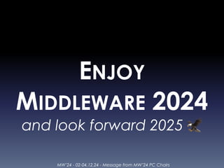 MW’24 - 02-04.12.24 - Message from MW’24 PC Chairs
ENJOY
MIDDLEWARE 2024
and look forward 2025 🦅
 