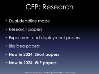 MW’24 - 02-04.12.24 - Message from MW’24 PC Chairs
CFP: Research
• Dual-deadline mode
• Research papers
• Experiment and deployment papers
• Big idea papers
• New in 2024: Short papers
• New in 2024: WIP papers
 