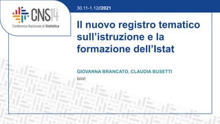 Il nuovo registro tematico
sull’istruzione e la
formazione dell’Istat
GIOVANNA BRANCATO, CLAUDIA BUSETTI
Istat
30.11-1.12//2021
 
